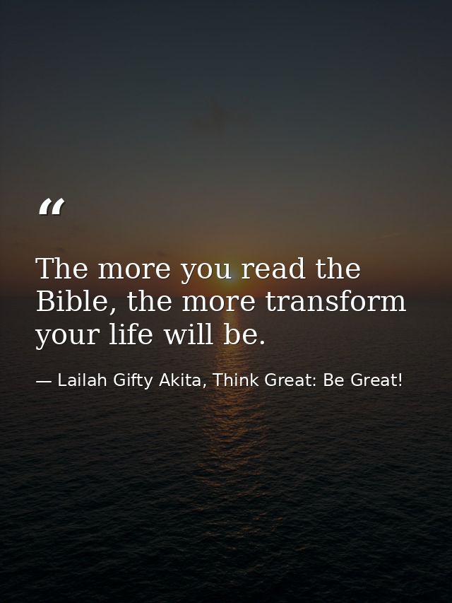The more you read the Bible, the more transform your life will be. — Lailah Gifty Akita, Think Great: Be Great!