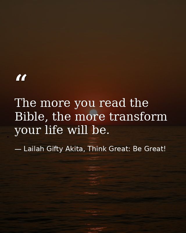 The more you read the Bible, the more transform your life will be. — Lailah Gifty Akita, Think Great: Be Great!