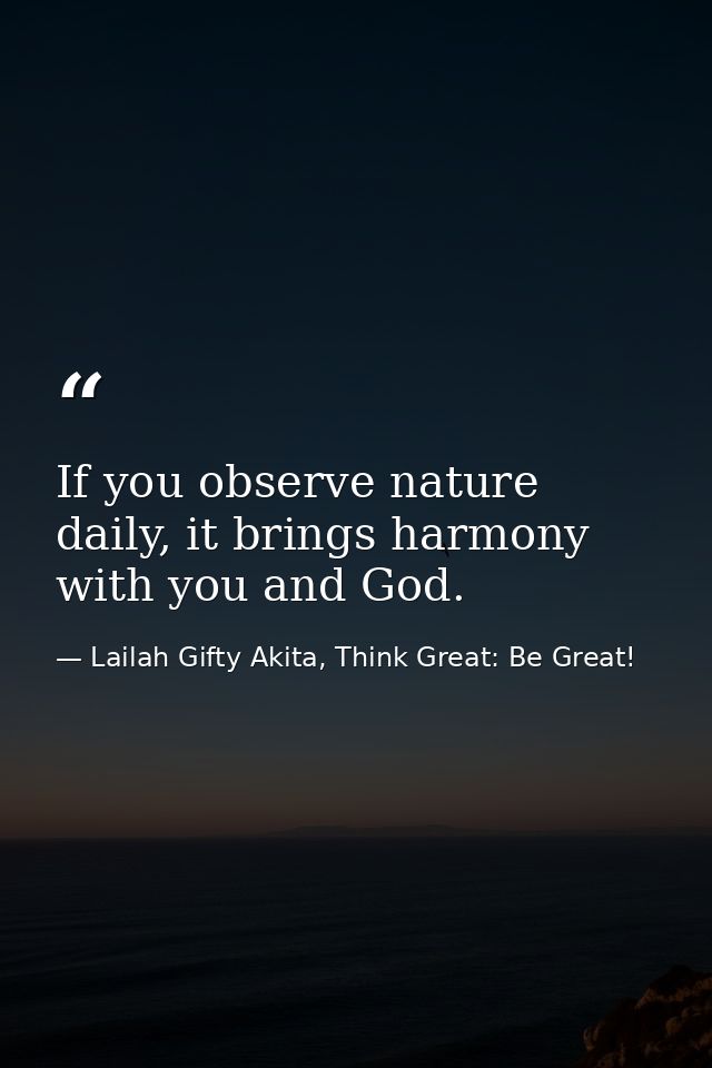 If you observe nature daily, it brings harmony with you and God. — Lailah Gifty Akita, Think Great: Be Great!