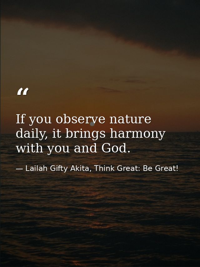 If you observe nature daily, it brings harmony with you and God. — Lailah Gifty Akita, Think Great: Be Great!