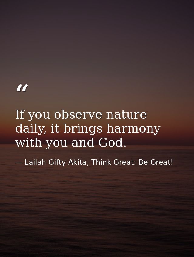 If you observe nature daily, it brings harmony with you and God. — Lailah Gifty Akita, Think Great: Be Great!