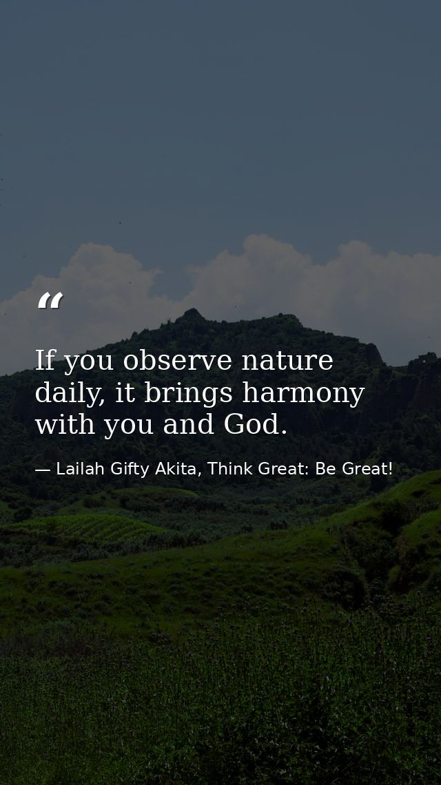 If you observe nature daily, it brings harmony with you and God. — Lailah Gifty Akita, Think Great: Be Great!