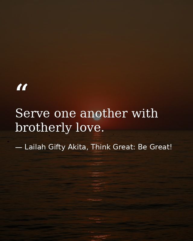 Serve one another with brotherly love. — Lailah Gifty Akita, Think Great: Be Great!