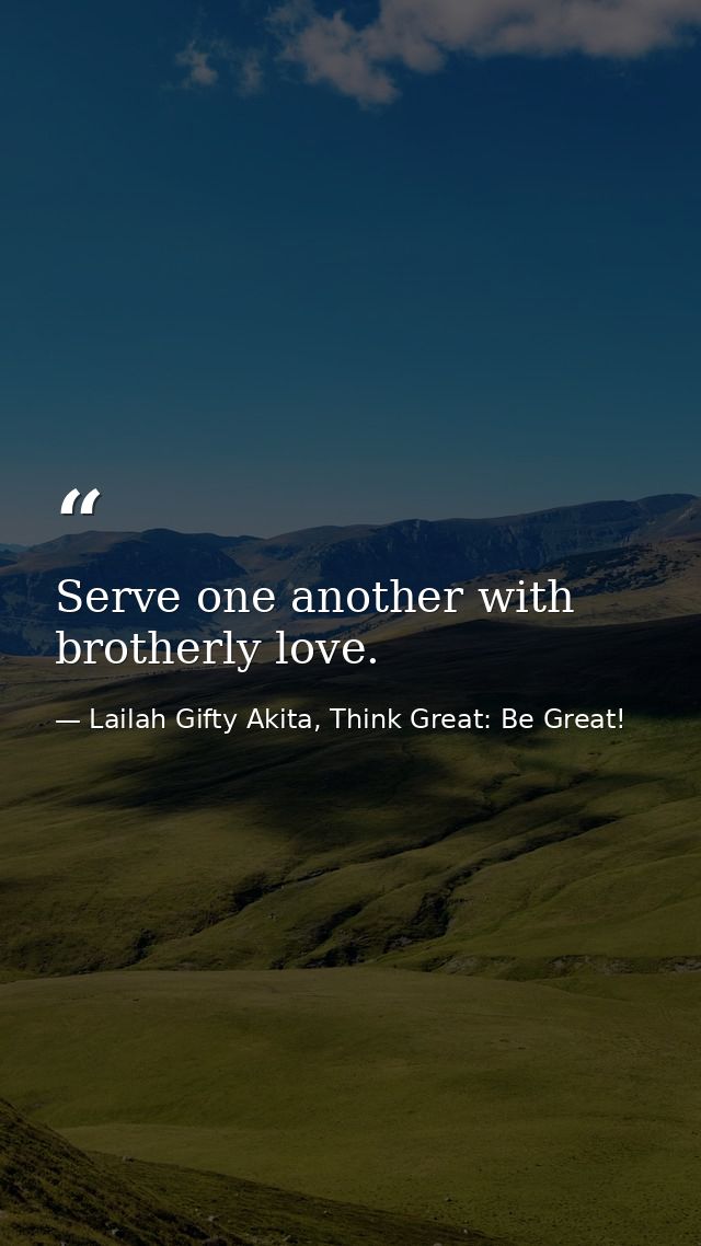 Serve one another with brotherly love. — Lailah Gifty Akita, Think Great: Be Great!
