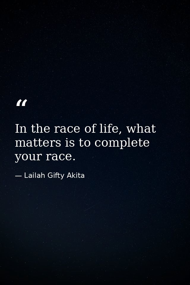 In the race of life, what matters is to complete your race. — Lailah Gifty Akita