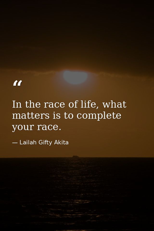 In the race of life, what matters is to complete your race. — Lailah Gifty Akita