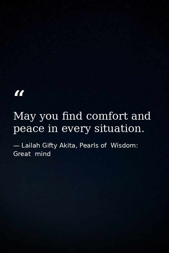 May you find comfort and peace in every situation. — Lailah Gifty Akita, Pearls of  Wisdom: Great  mind