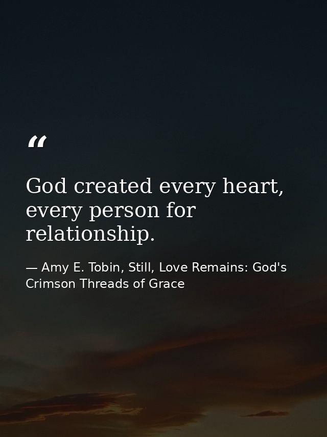 God created every heart, every person for relationship. — Amy E. Tobin, Still, Love Remains: God's Crimson Threads of Grace