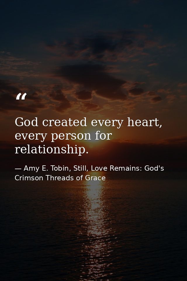 God created every heart, every person for relationship. — Amy E. Tobin, Still, Love Remains: God's Crimson Threads of Grace