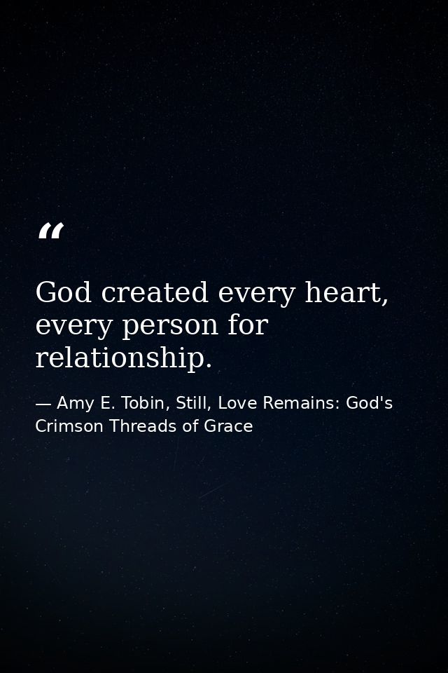 God created every heart, every person for relationship. — Amy E. Tobin, Still, Love Remains: God's Crimson Threads of Grace