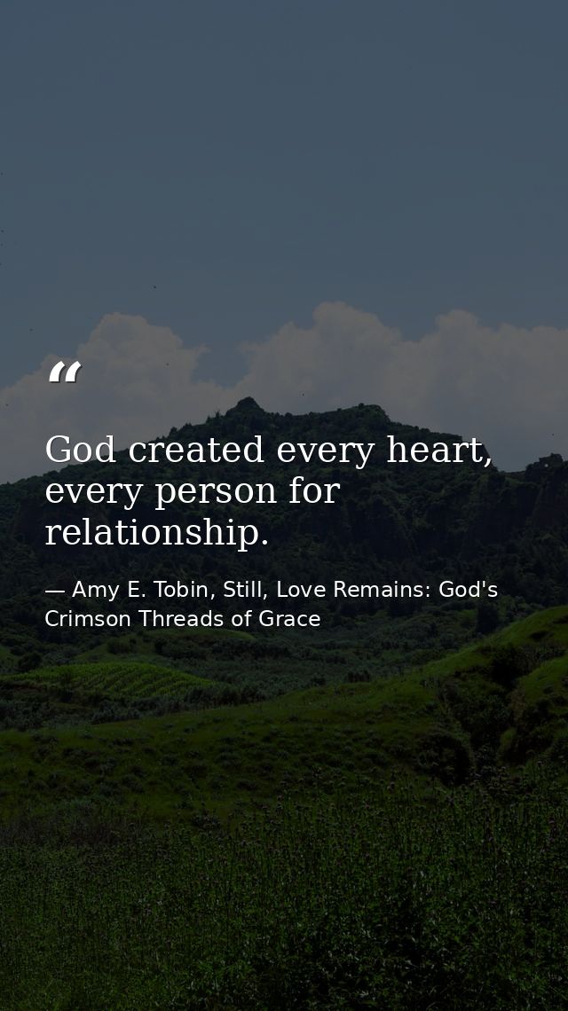 God created every heart, every person for relationship. — Amy E. Tobin, Still, Love Remains: God's Crimson Threads of Grace
