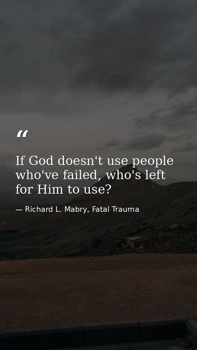If God doesn't use people who've failed, who's left for Him to use? — Richard L. Mabry, Fatal Trauma