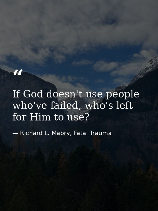 If God doesn't use people who've failed, who's left for Him to use? — Richard L. Mabry, Fatal Trauma