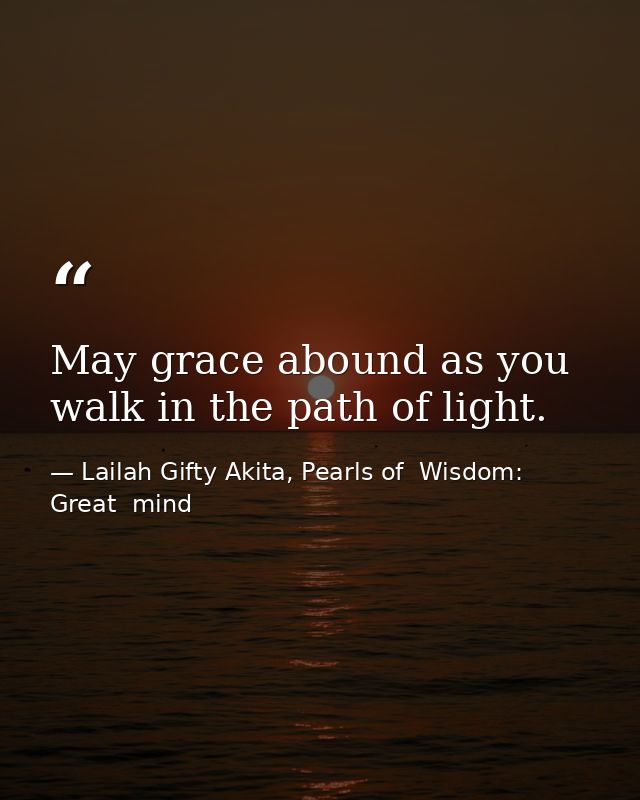 May grace abound as you walk in the path of light. — Lailah Gifty Akita, Pearls of  Wisdom: Great  mind
