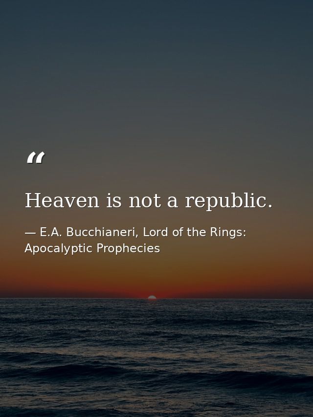 Heaven is not a republic. — E.A. Bucchianeri, Lord of the Rings: Apocalyptic Prophecies