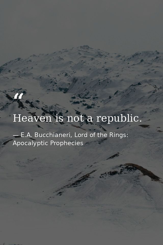 Heaven is not a republic. — E.A. Bucchianeri, Lord of the Rings: Apocalyptic Prophecies
