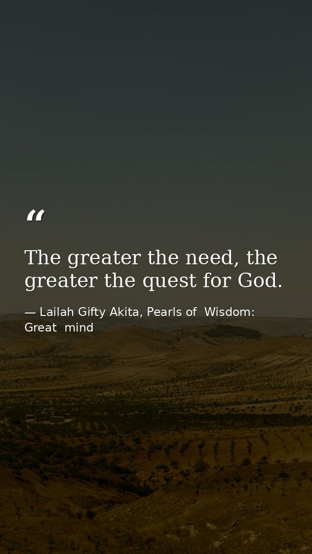 The greater the need, the greater the quest for God. — Lailah Gifty Akita, Pearls of  Wisdom: Great  mind