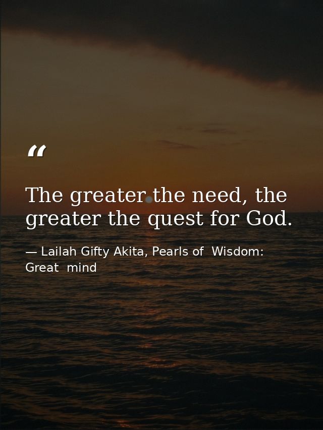 The greater the need, the greater the quest for God. — Lailah Gifty Akita, Pearls of  Wisdom: Great  mind