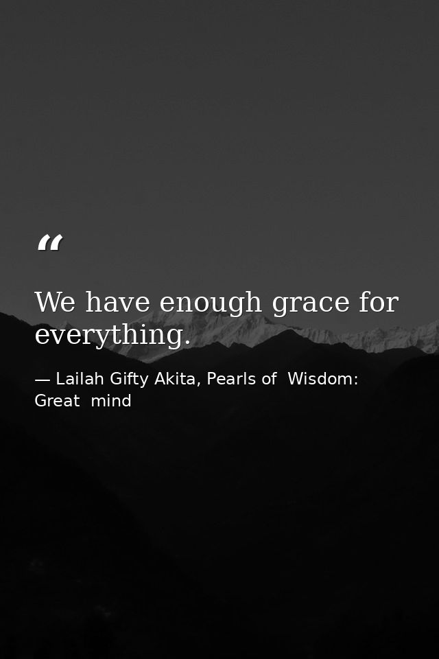 We have enough grace for everything. — Lailah Gifty Akita, Pearls of  Wisdom: Great  mind