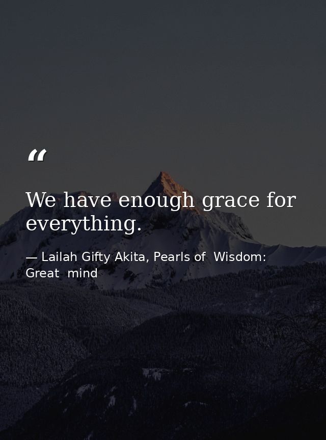 We have enough grace for everything. — Lailah Gifty Akita, Pearls of  Wisdom: Great  mind
