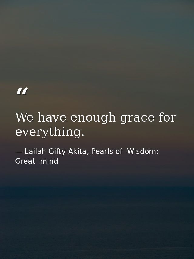 We have enough grace for everything. — Lailah Gifty Akita, Pearls of  Wisdom: Great  mind