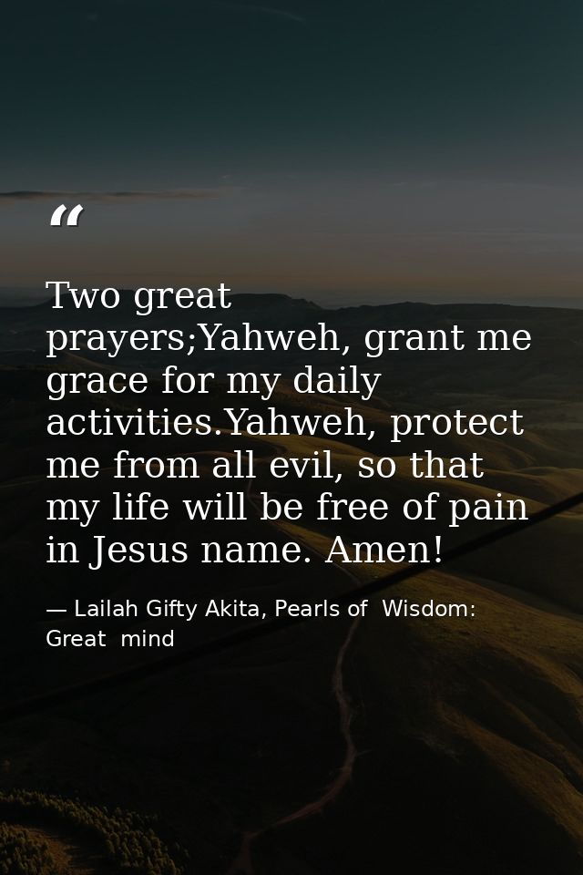 Two great prayers;Yahweh, grant me grace for my daily activities.Yahweh, protect me from all evil, so that my life will  — Lailah Gifty Akita, Pearls of  Wisdom: Great  mind