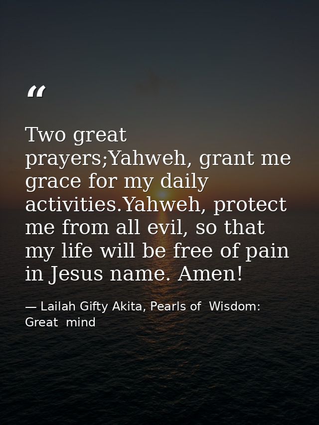 Two great prayers;Yahweh, grant me grace for my daily activities.Yahweh, protect me from all evil, so that my life will  — Lailah Gifty Akita, Pearls of  Wisdom: Great  mind