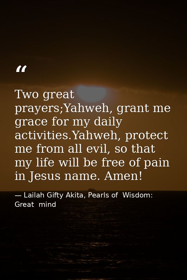 Two great prayers;Yahweh, grant me grace for my daily activities.Yahweh, protect me from all evil, so that my life will  — Lailah Gifty Akita, Pearls of  Wisdom: Great  mind