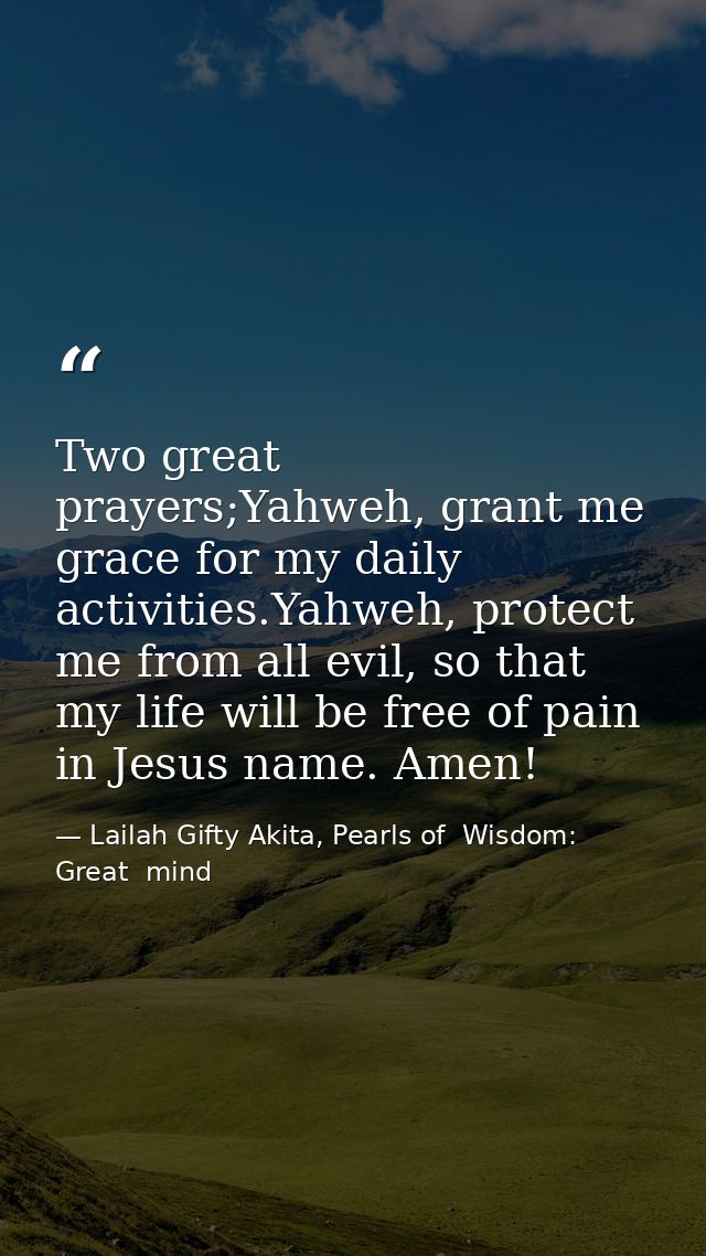Two great prayers;Yahweh, grant me grace for my daily activities.Yahweh, protect me from all evil, so that my life will  — Lailah Gifty Akita, Pearls of  Wisdom: Great  mind