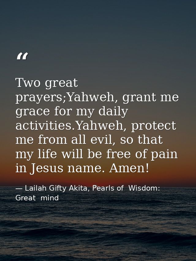 Two great prayers;Yahweh, grant me grace for my daily activities.Yahweh, protect me from all evil, so that my life will  — Lailah Gifty Akita, Pearls of  Wisdom: Great  mind