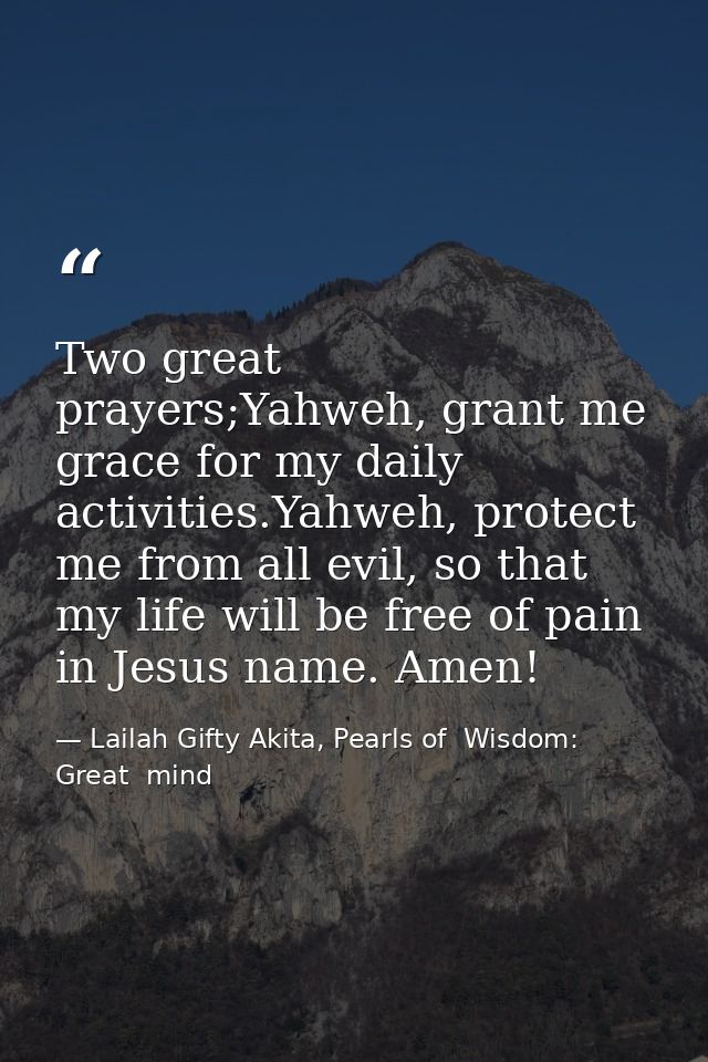 Two great prayers;Yahweh, grant me grace for my daily activities.Yahweh, protect me from all evil, so that my life will  — Lailah Gifty Akita, Pearls of  Wisdom: Great  mind