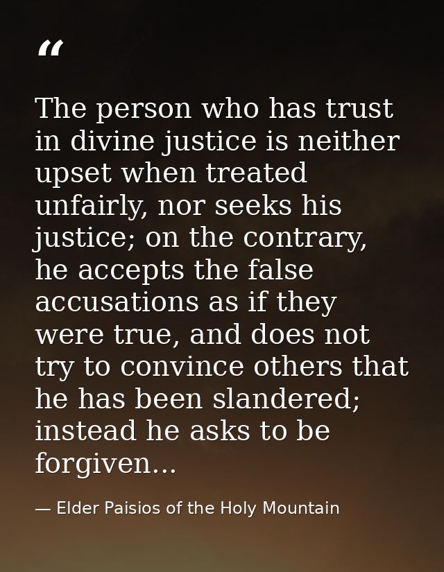 The person who has trust in divine justice is neither upset when treated unfairly, nor seeks his justice; on the contrar — Elder Paisios of the Holy Mountain