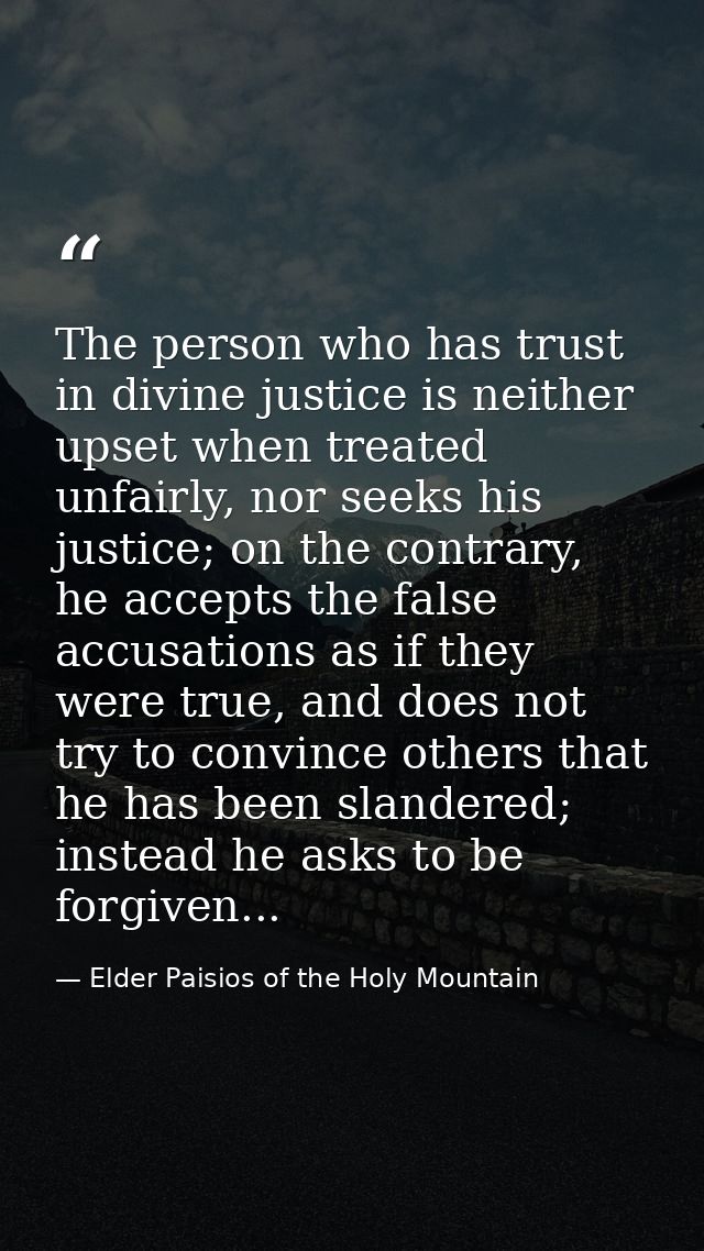 The person who has trust in divine justice is neither upset when treated unfairly, nor seeks his justice; on the contrar — Elder Paisios of the Holy Mountain