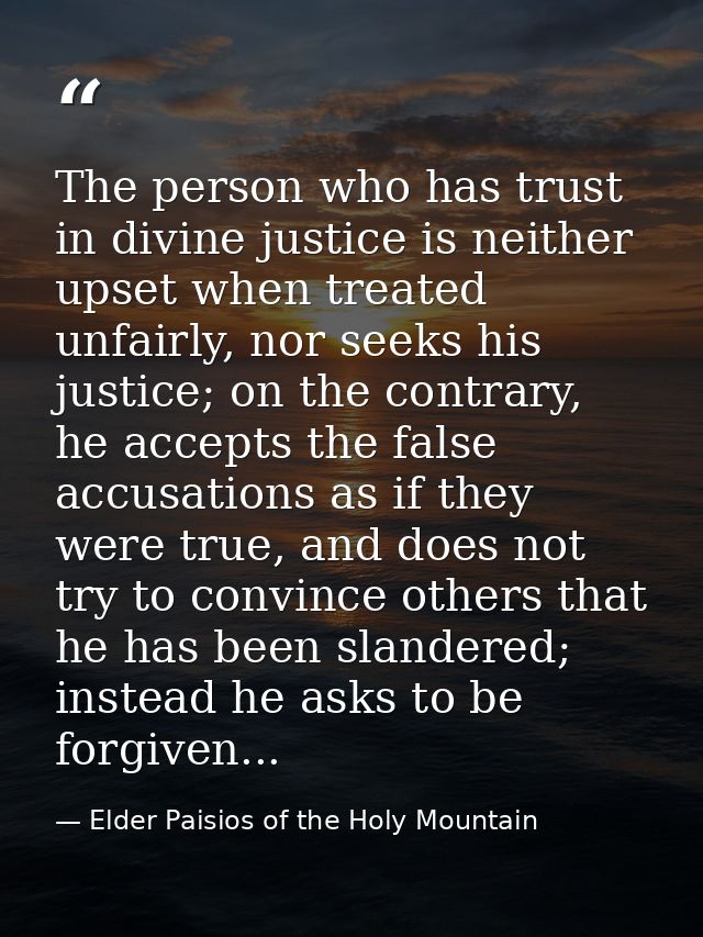 The person who has trust in divine justice is neither upset when treated unfairly, nor seeks his justice; on the contrar — Elder Paisios of the Holy Mountain