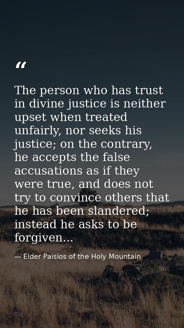 The person who has trust in divine justice is neither upset when treated unfairly, nor seeks his justice; on the contrar — Elder Paisios of the Holy Mountain