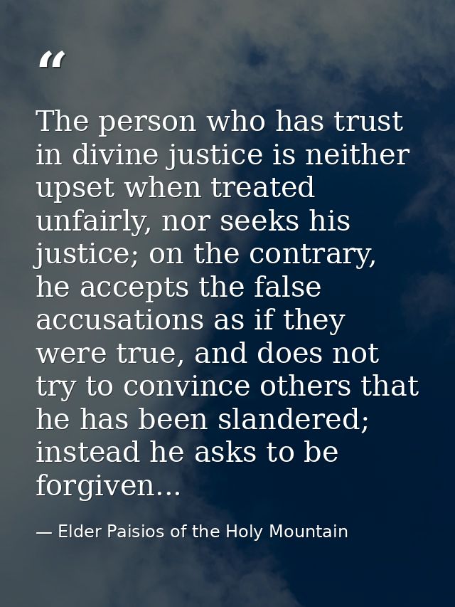 The person who has trust in divine justice is neither upset when treated unfairly, nor seeks his justice; on the contrar — Elder Paisios of the Holy Mountain