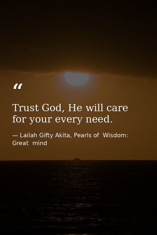 Trust God, He will care for your every need. — Lailah Gifty Akita, Pearls of  Wisdom: Great  mind
