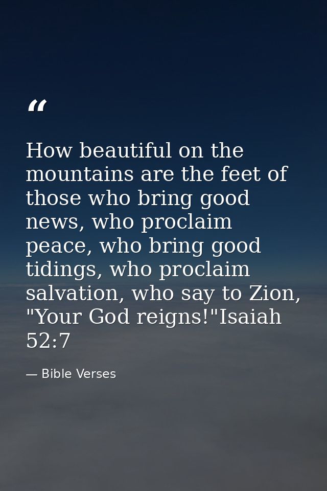 How beautiful on the mountains are the feet of those who bring good news, who proclaim peace, who bring good tidings, wh — Bible Verses