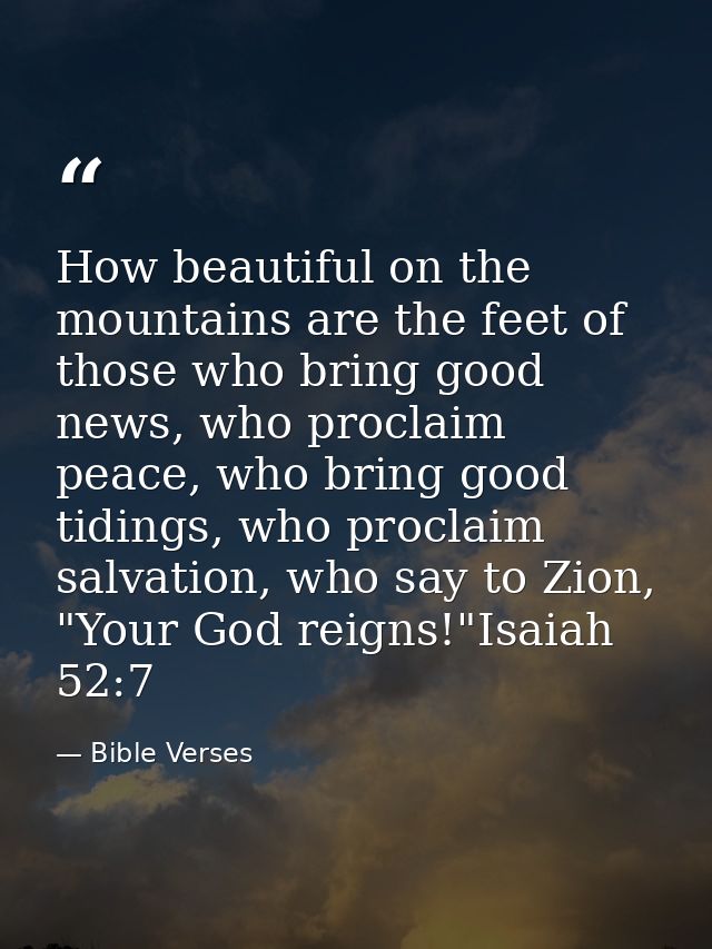 How beautiful on the mountains are the feet of those who bring good news, who proclaim peace, who bring good tidings, wh — Bible Verses