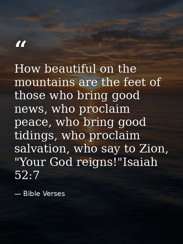 How beautiful on the mountains are the feet of those who bring good news, who proclaim peace, who bring good tidings, wh — Bible Verses