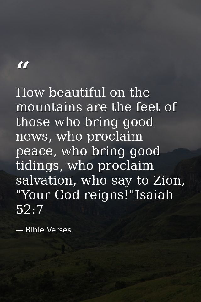 How beautiful on the mountains are the feet of those who bring good news, who proclaim peace, who bring good tidings, wh — Bible Verses
