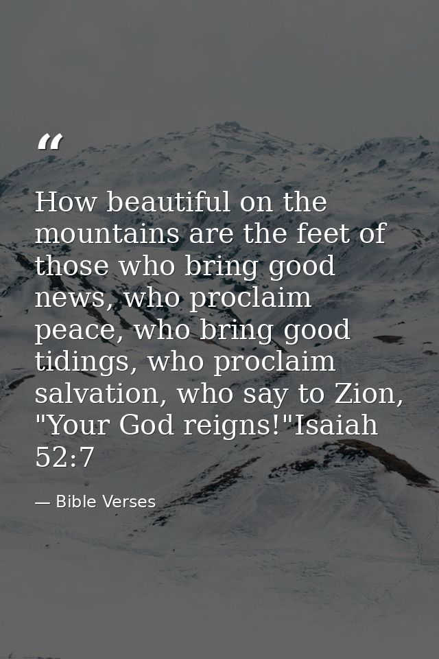 How beautiful on the mountains are the feet of those who bring good news, who proclaim peace, who bring good tidings, wh — Bible Verses