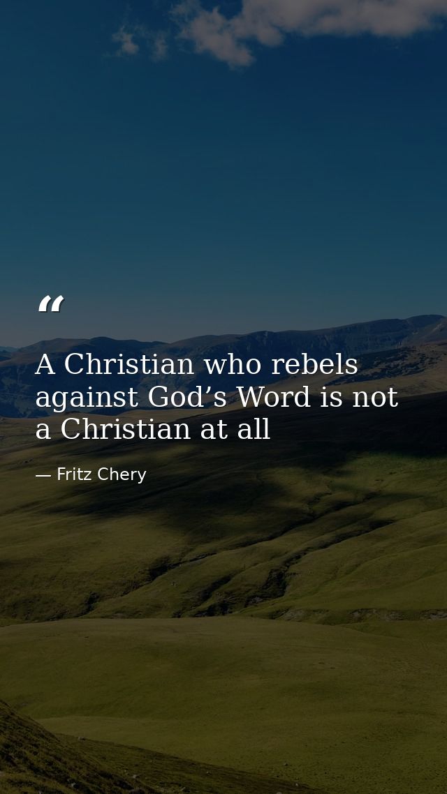 A Christian who rebels against God’s Word is not a Christian at all — Fritz Chery