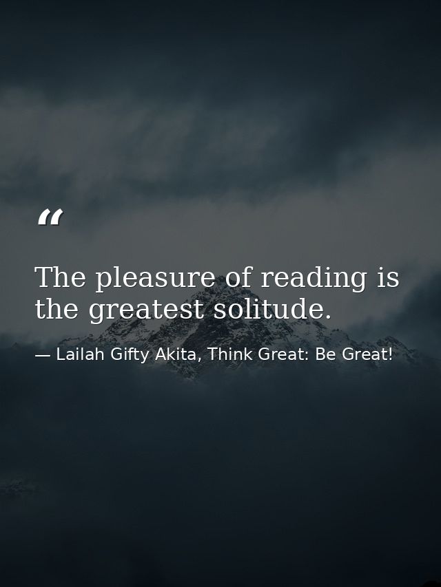 The pleasure of reading is the greatest solitude. — Lailah Gifty Akita, Think Great: Be Great!