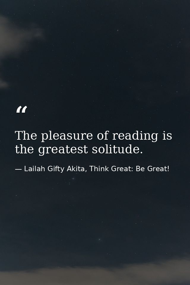 The pleasure of reading is the greatest solitude. — Lailah Gifty Akita, Think Great: Be Great!