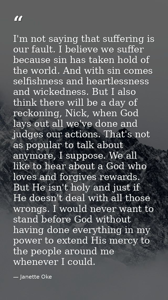 I'm not saying that suffering is our fault. I believe we suffer because sin has taken hold of the world. And with sin co — Janette Oke