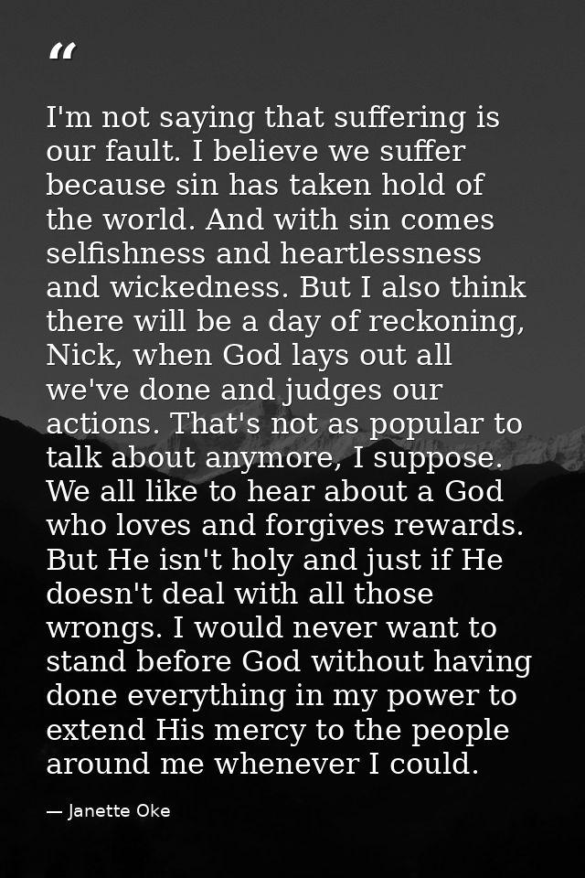 I'm not saying that suffering is our fault. I believe we suffer because sin has taken hold of the world. And with sin co — Janette Oke