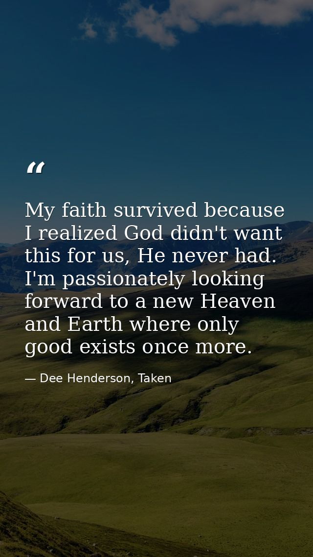 My faith survived because I realized God didn't want this for us, He never had. I'm passionately looking forward to a ne — Dee Henderson, Taken