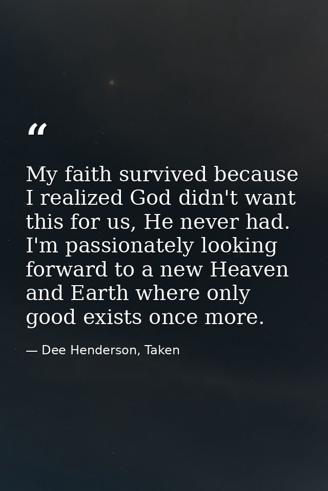 My faith survived because I realized God didn't want this for us, He never had. I'm passionately looking forward to a ne — Dee Henderson, Taken
