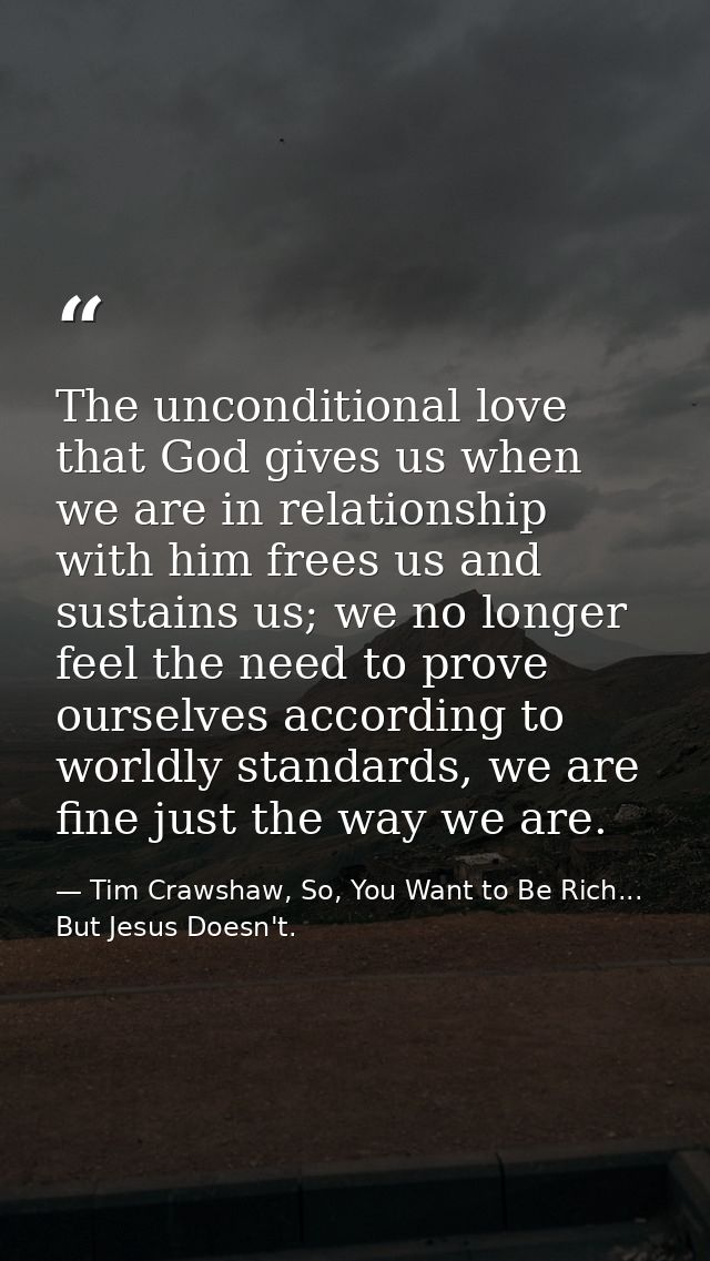 The unconditional love that God gives us when we are in relationship with him frees us and sustains us; we no longer fee — Tim Crawshaw, So, You Want to Be Rich... But Jesus Doesn't.